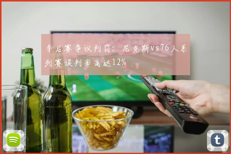季后赛争议判罚：尼克斯vs76人系列赛误判率高达12%
