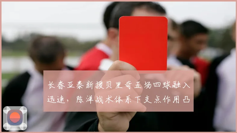 长春亚泰新援贝里奇五场四球融入迅速，陈洋战术体系下支点作用凸显