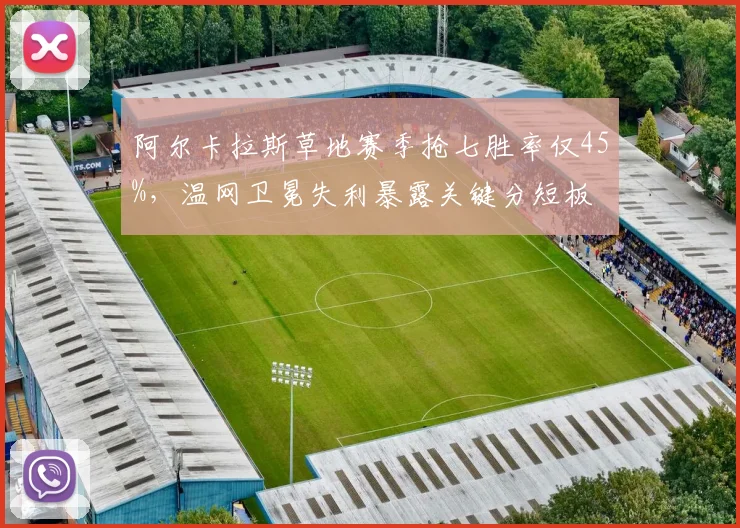 阿尔卡拉斯草地赛季抢七胜率仅45%，温网卫冕失利暴露关键分短板